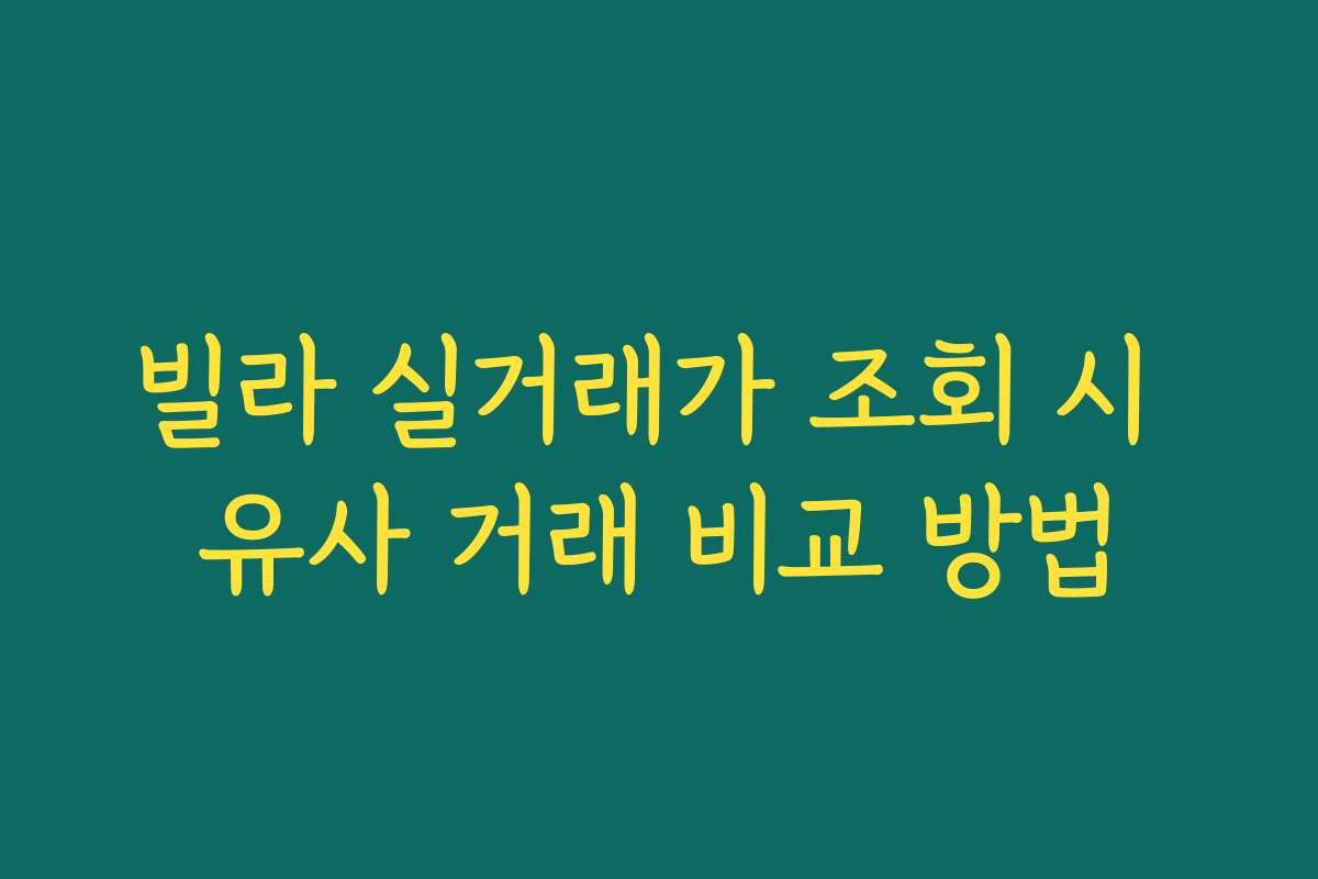 빌라 실거래가 조회 시 유사 거래 비교 방법 빌라 실거래가 조회 시 유사 거래 비교 방법