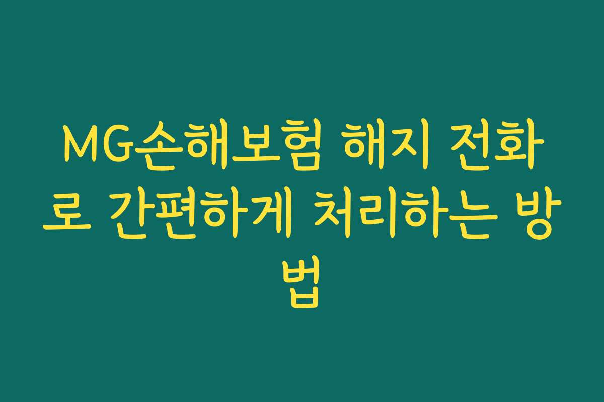 MG손해보험 해지 전화로 간편하게 처리하는 방법