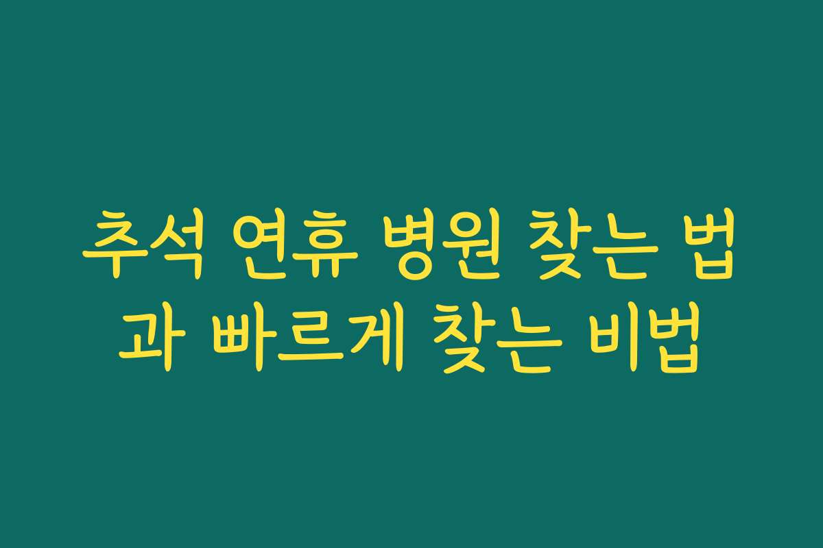 추석 연휴 병원 찾는 법과 빠르게 찾는 비법