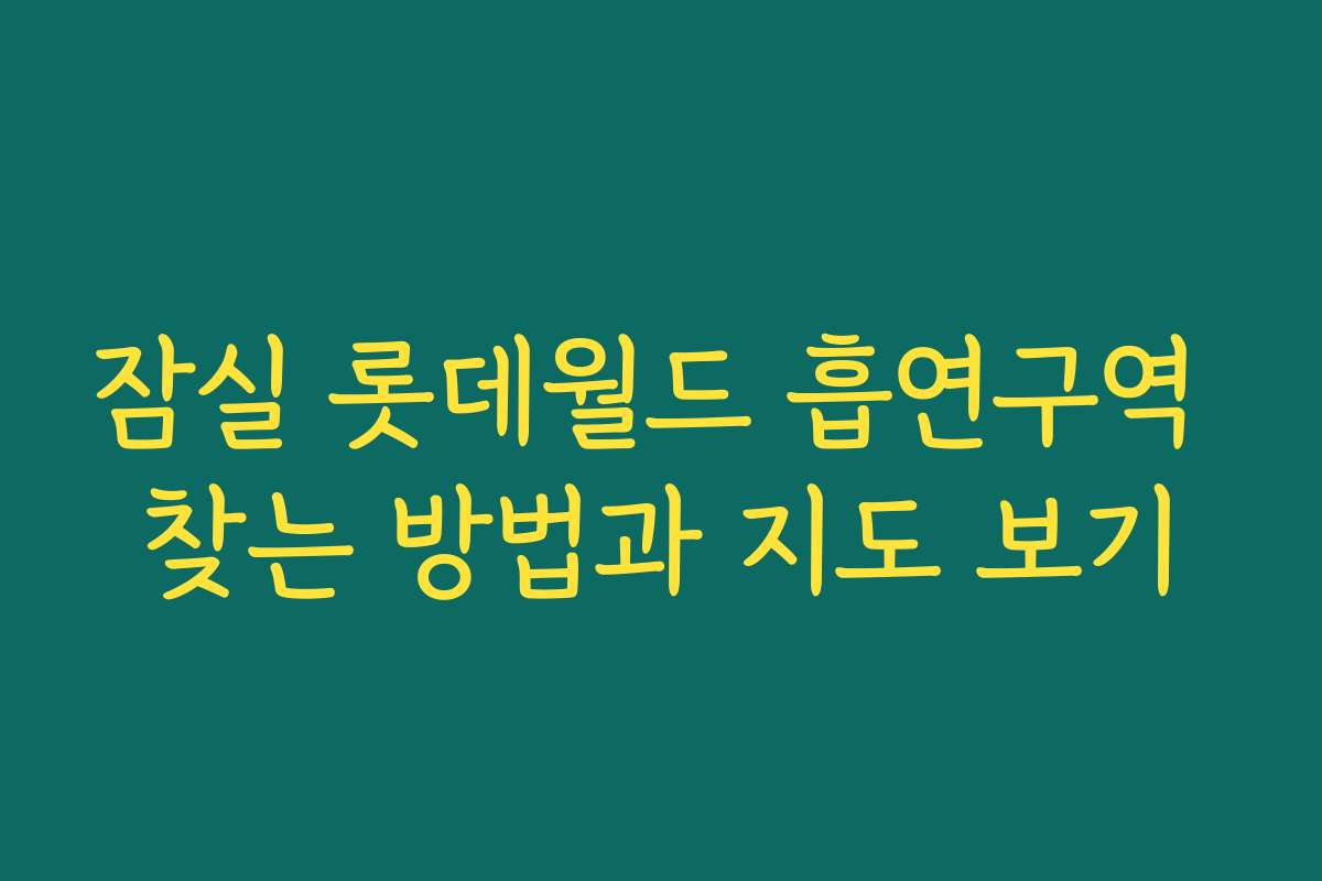 잠실 롯데월드 흡연구역 찾는 방법과 지도 보기