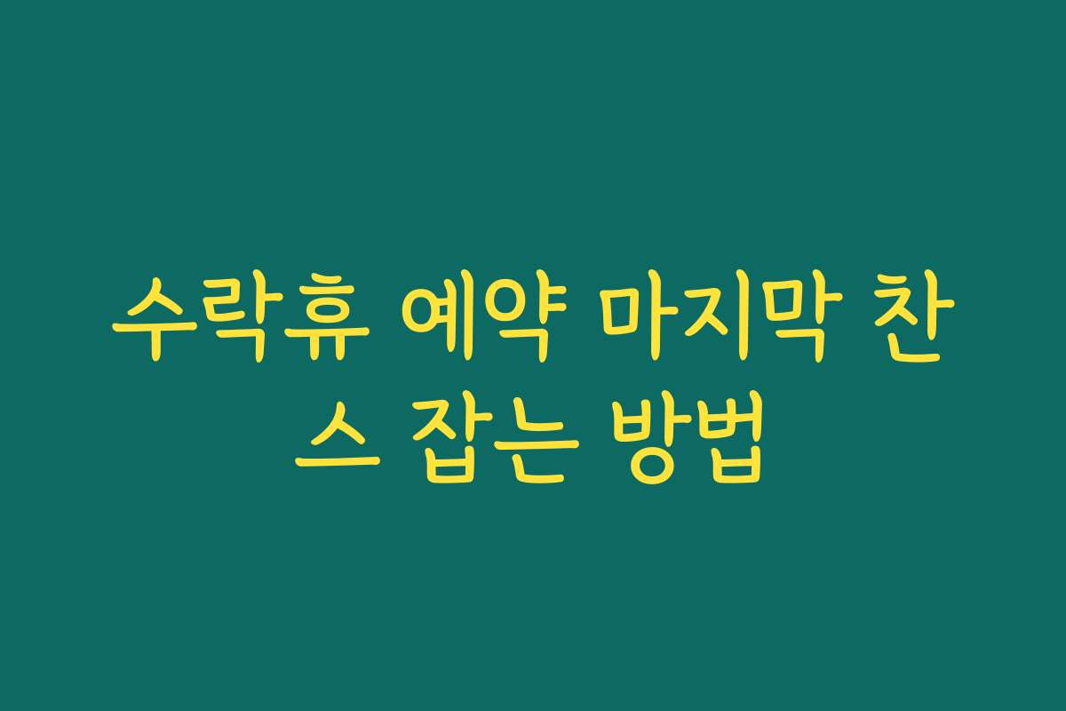 수락휴 예약 마지막 찬스 잡는 방법
