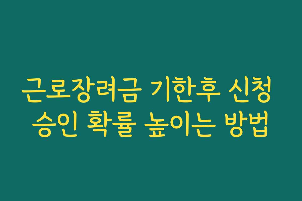 근로장려금 기한후 신청 승인 확률 높이는 방법 근로장려금 기한후 신청 승인 확률 높이는 방법