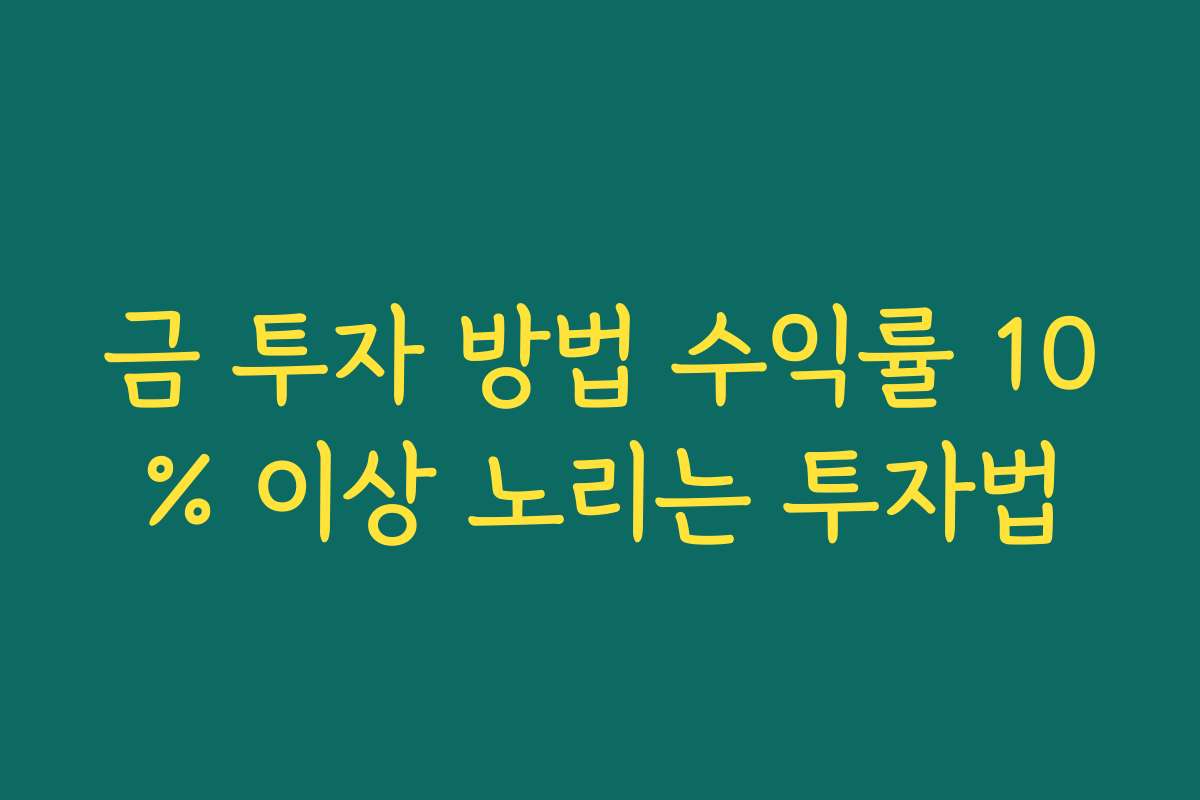 금 투자 방법 수익률 10% 이상 노리는 투자법