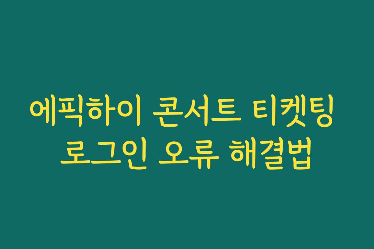 에픽하이 콘서트 티켓팅 로그인 오류 해결법