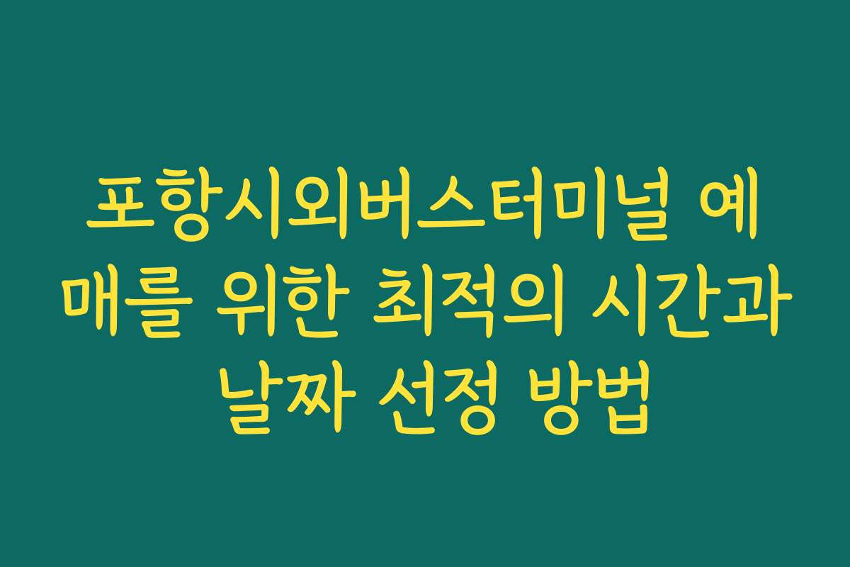 포항시외버스터미널 예매를 위한 최적의 시간과 날짜 선정 방법