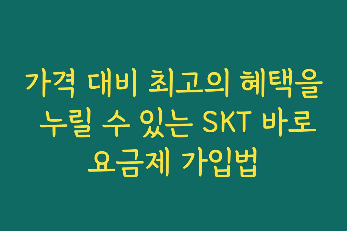 가격 대비 최고의 혜택을 누릴 수 있는 SKT 바로요금제 가입법