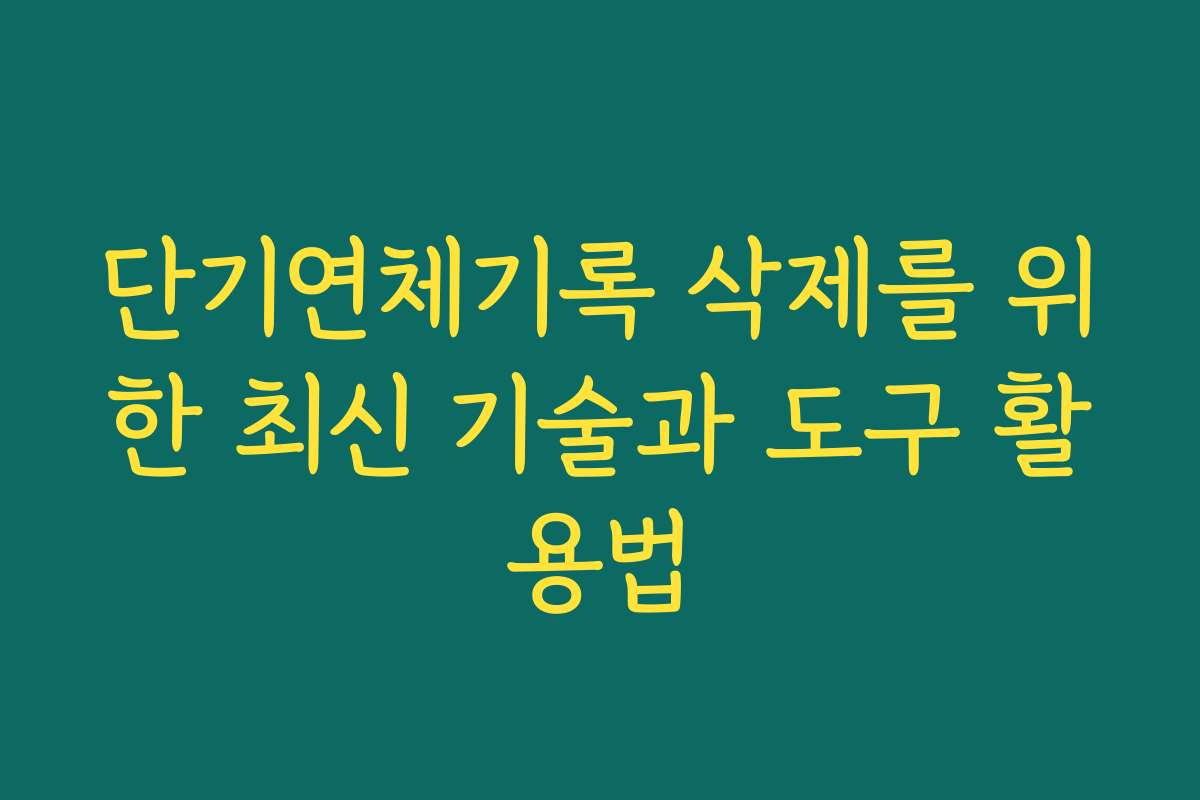단기연체기록 삭제를 위한 최신 기술과 도구 활용법