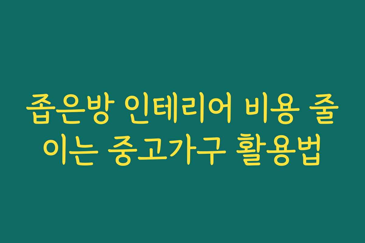 좁은방 인테리어 비용 줄이는 중고가구 활용법
