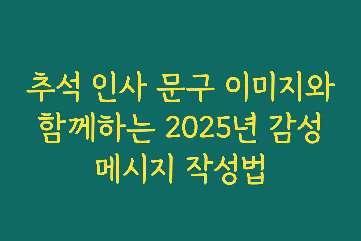 추석 인사 문구 이미지와 함께하는 2025년 감성 메시지 작성법