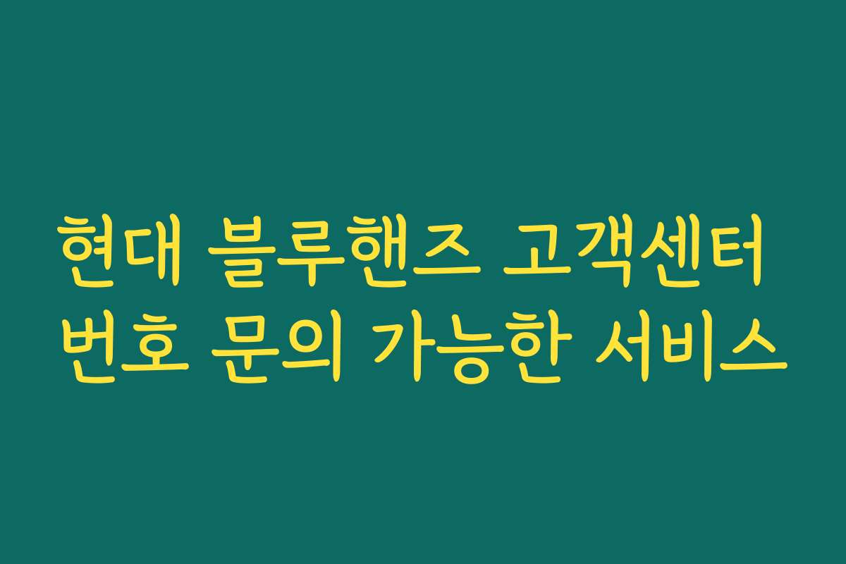 현대 블루핸즈 고객센터 번호 문의 가능한 서비스 현대 블루핸즈 고객센터 번호 문의 가능한 서비스