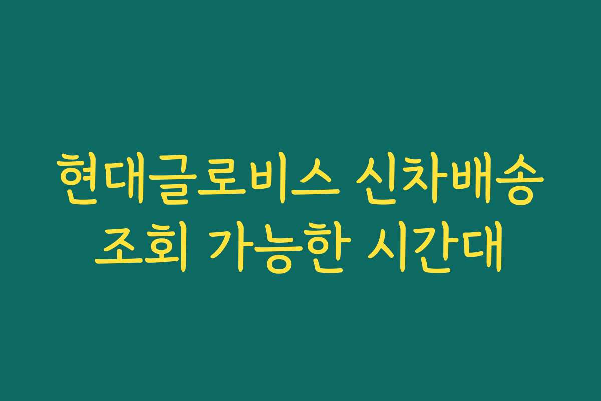 현대글로비스 신차배송조회 가능한 시간대