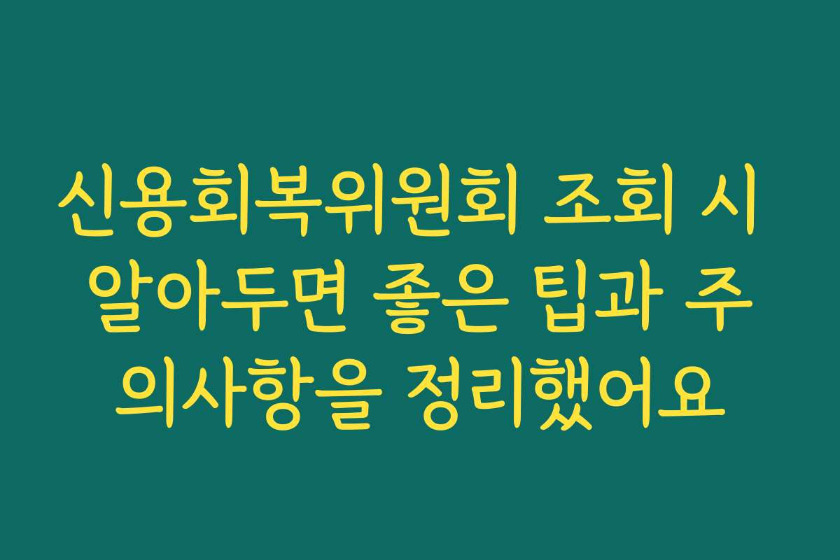 신용회복위원회 조회 시 알아두면 좋은 팁과 주의사항을 정리했어요