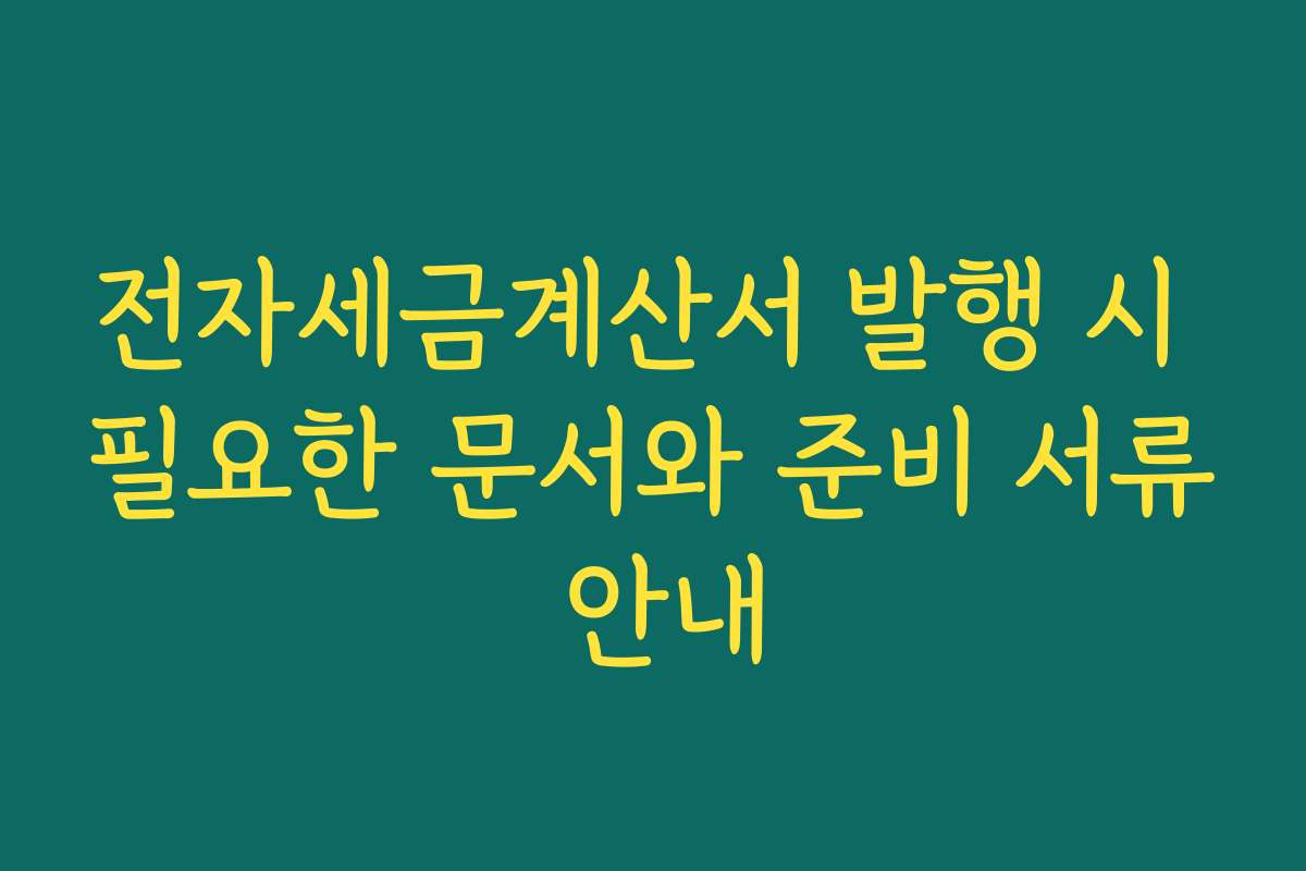 전자세금계산서 발행 시 필요한 문서와 준비 서류 안내