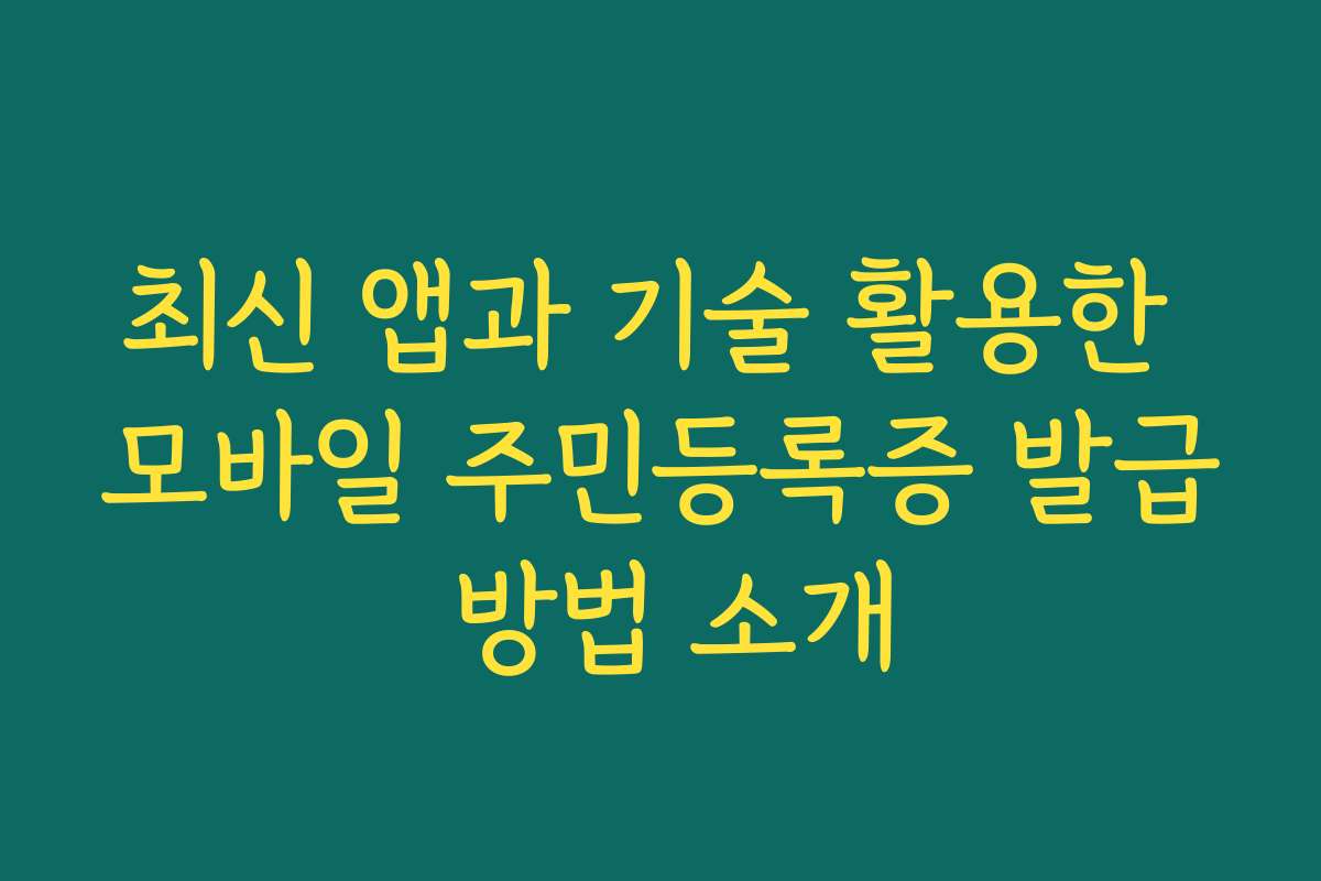 최신 앱과 기술 활용한 모바일 주민등록증 발급 방법 소개