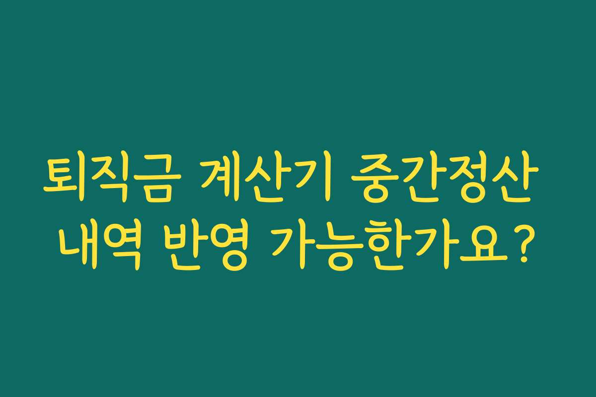 퇴직금 계산기 중간정산 내역 반영 가능한가요? 퇴직금 계산기 중간정산 내역 반영 가능한가요?