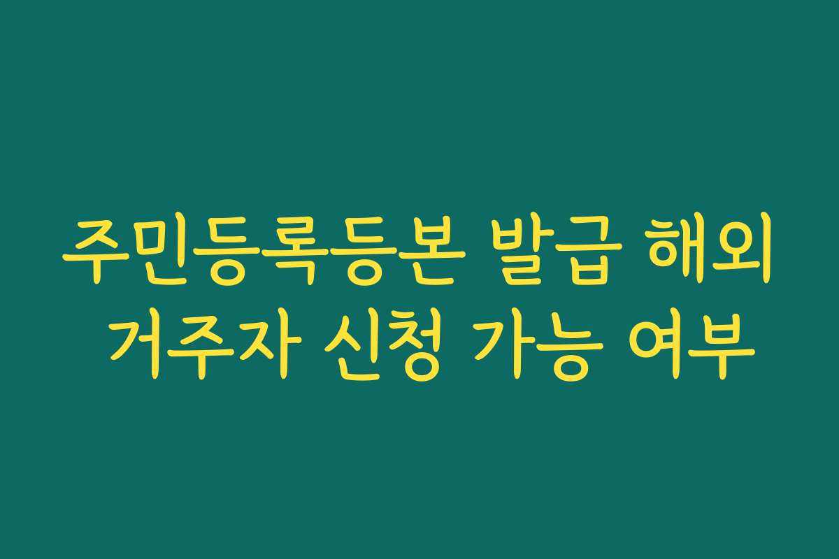 주민등록등본 발급 해외 거주자 신청 가능 여부