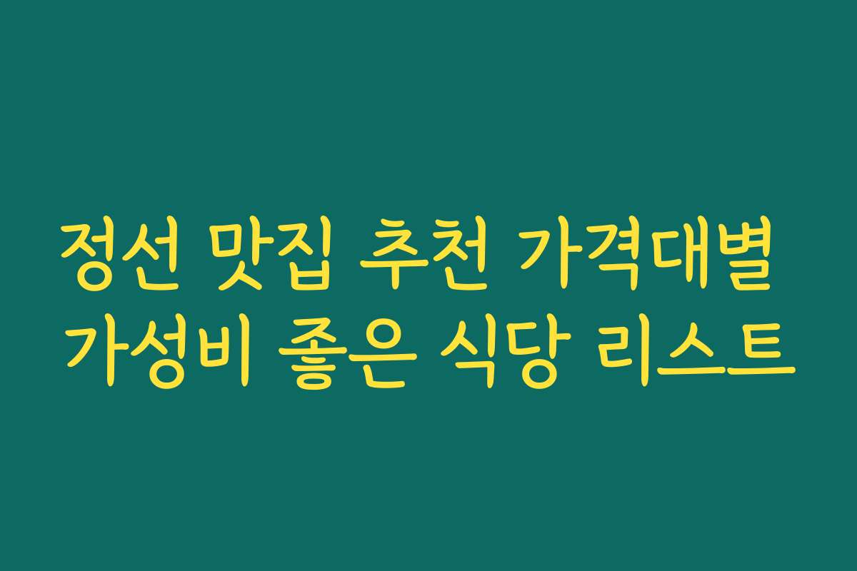 정선 맛집 추천 가격대별 가성비 좋은 식당 리스트