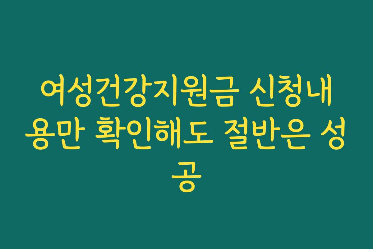 여성건강지원금 신청내용만 확인해도 절반은 성공
