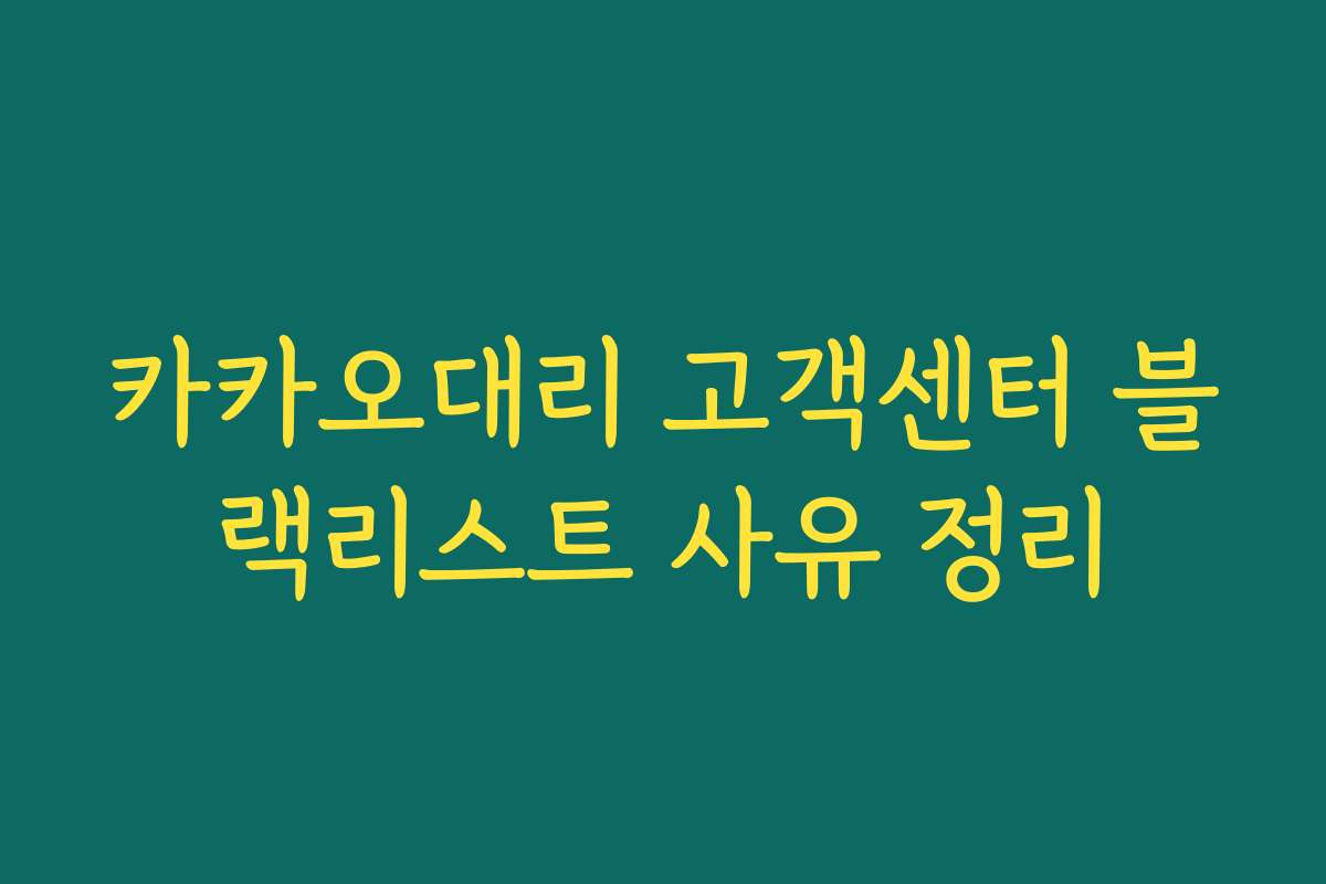 카카오대리 고객센터 블랙리스트 사유 정리 카카오대리 고객센터 블랙리스트 사유 정리