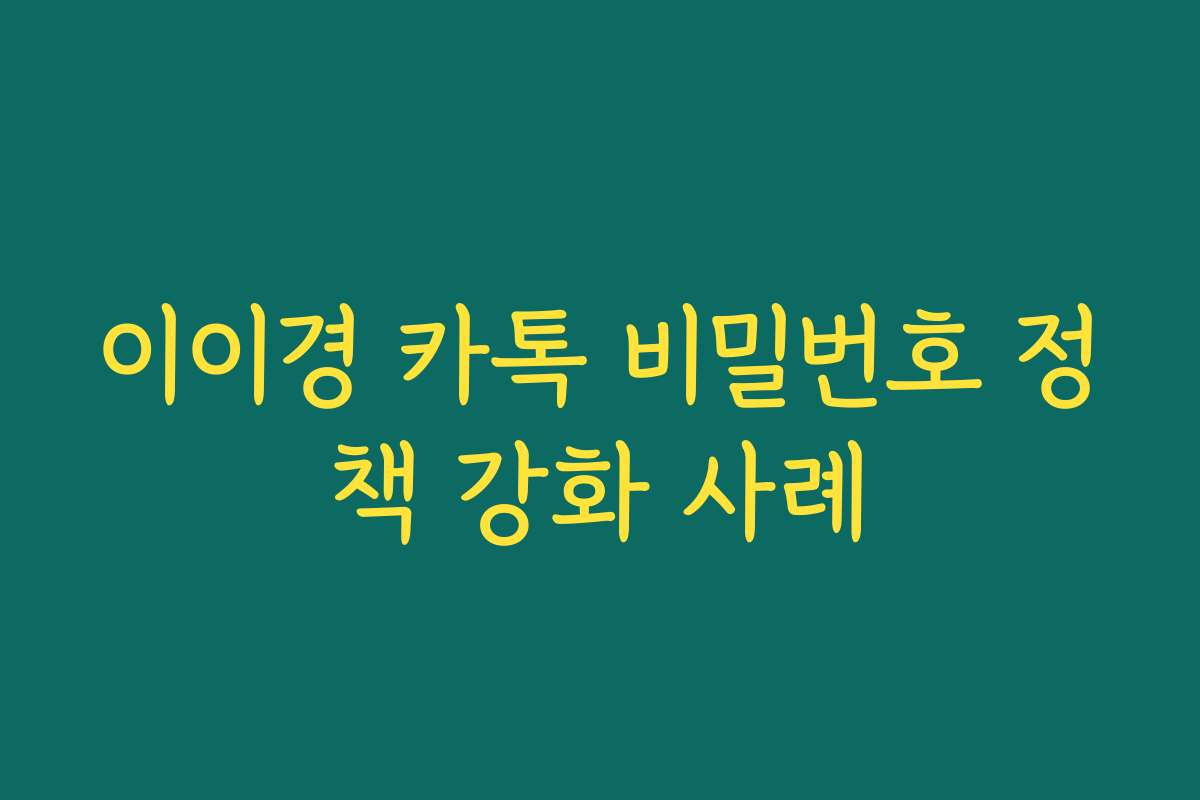 이이경 카톡 비밀번호 정책 강화 사례 이이경 카톡 비밀번호 정책 강화 사례