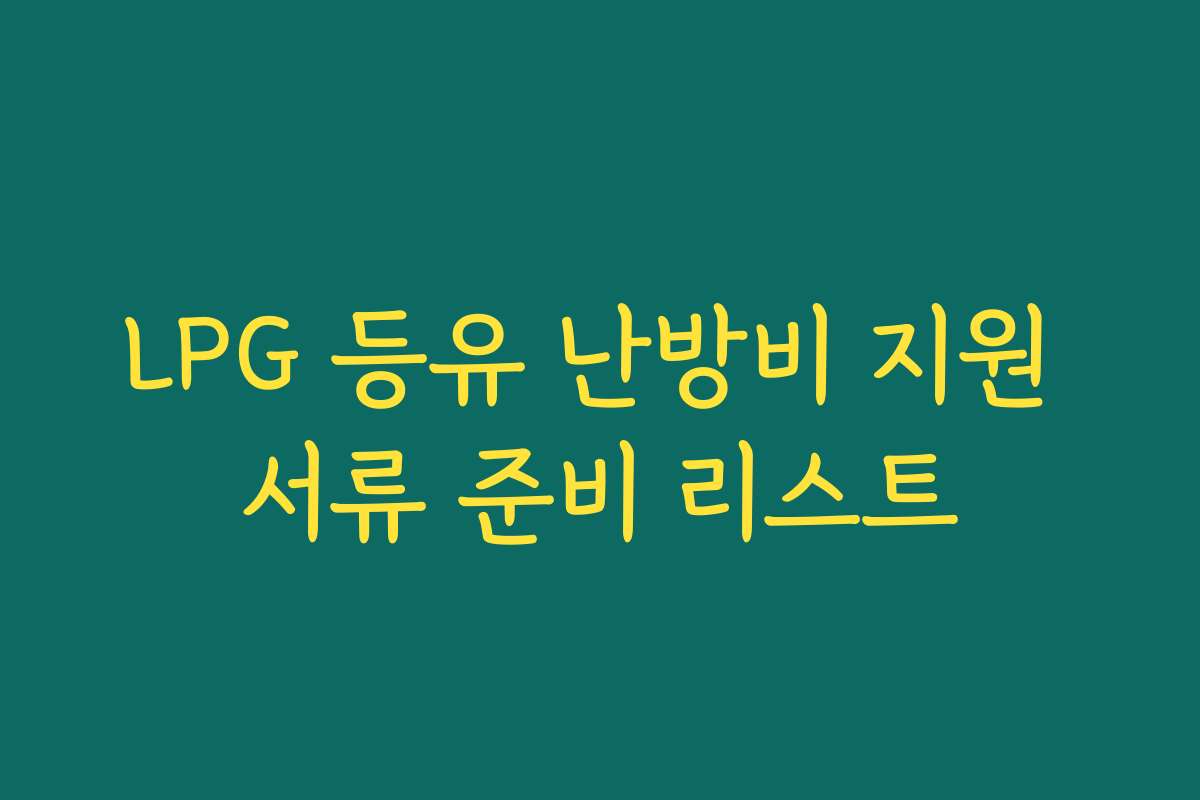 LPG 등유 난방비 지원 서류 준비 리스트