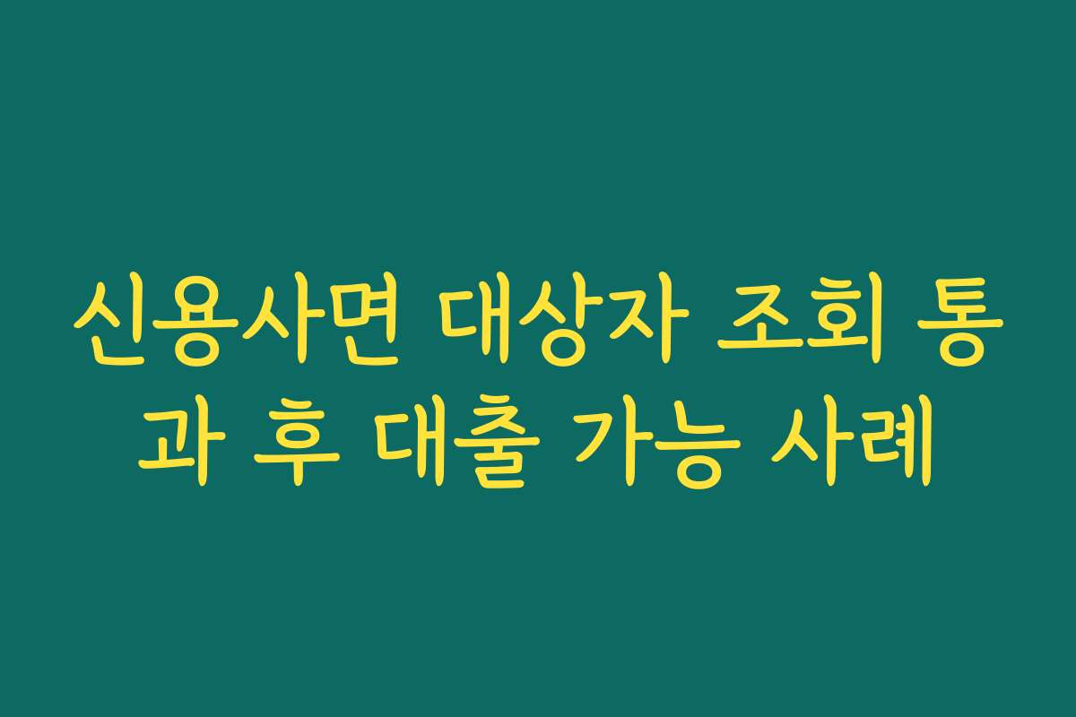 신용사면 대상자 조회 통과 후 대출 가능 사례