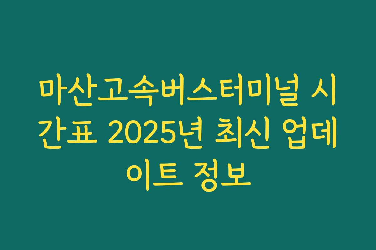 마산고속버스터미널 시간표 2025년 최신 업데이트 정보