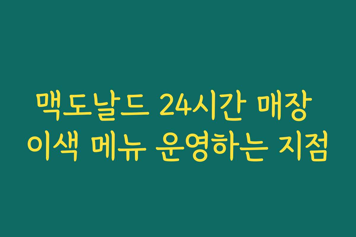 맥도날드 24시간 매장 이색 메뉴 운영하는 지점 맥도날드 24시간 매장 이색 메뉴 운영하는 지점