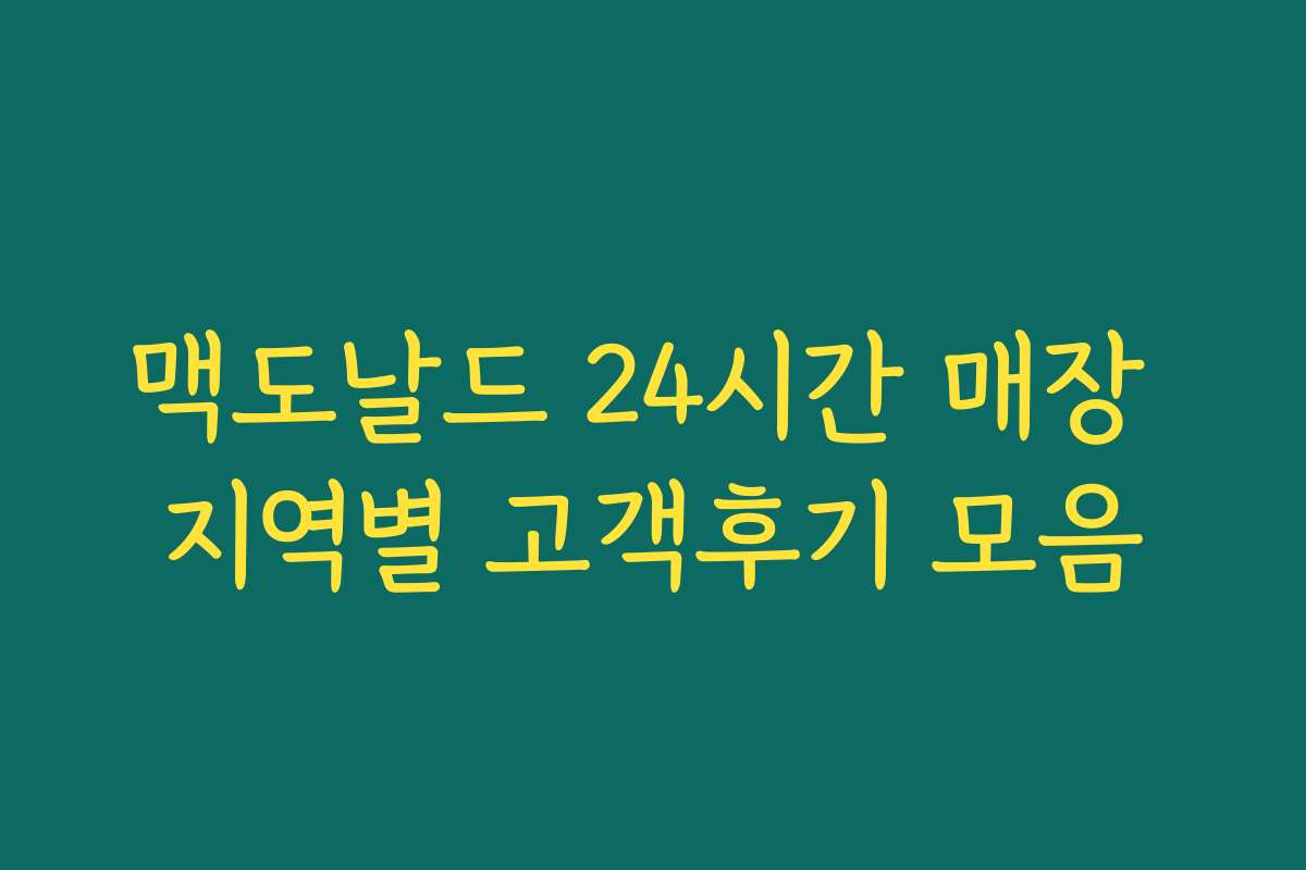 맥도날드 24시간 매장 지역별 고객후기 모음 맥도날드 24시간 매장 지역별 고객후기 모음