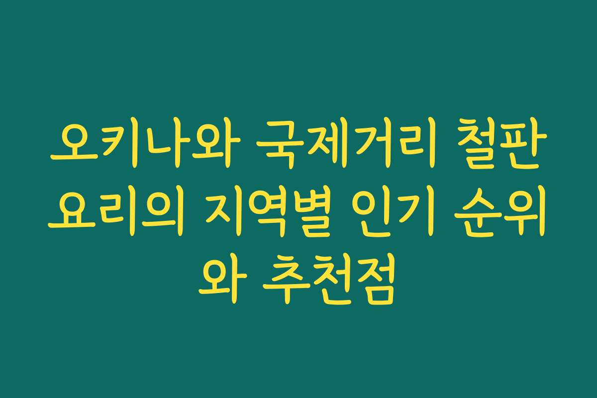 오키나와 국제거리 철판요리의 지역별 인기 순위와 추천점