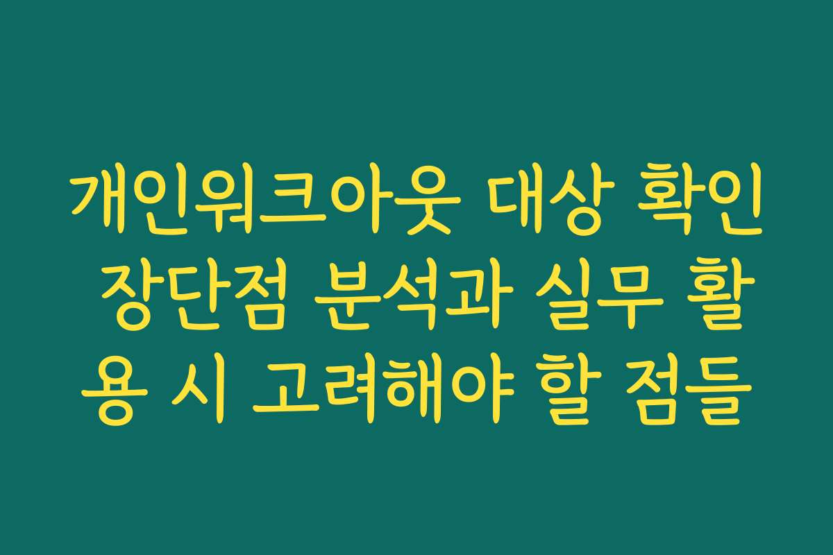 개인워크아웃 대상 확인 장단점 분석과 실무 활용 시 고려해야 할 점들