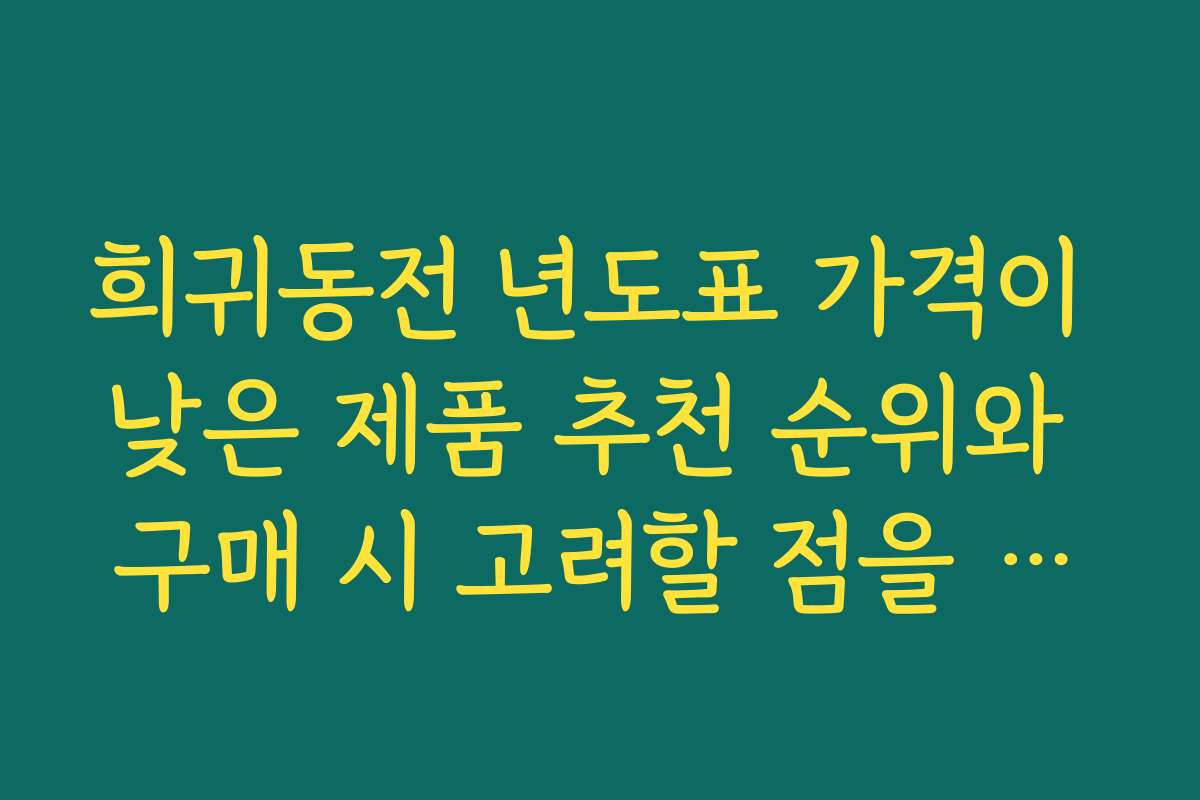 희귀동전 년도표 가격이 낮은 제품 추천 순위와 구매 시 고려할 점을 알려 주세요