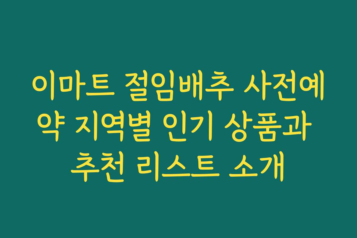 이마트 절임배추 사전예약 지역별 인기 상품과 추천 리스트 소개