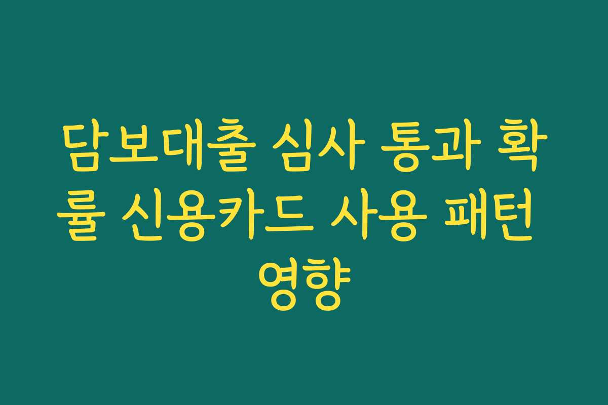 담보대출 심사 통과 확률 신용카드 사용 패턴 영향