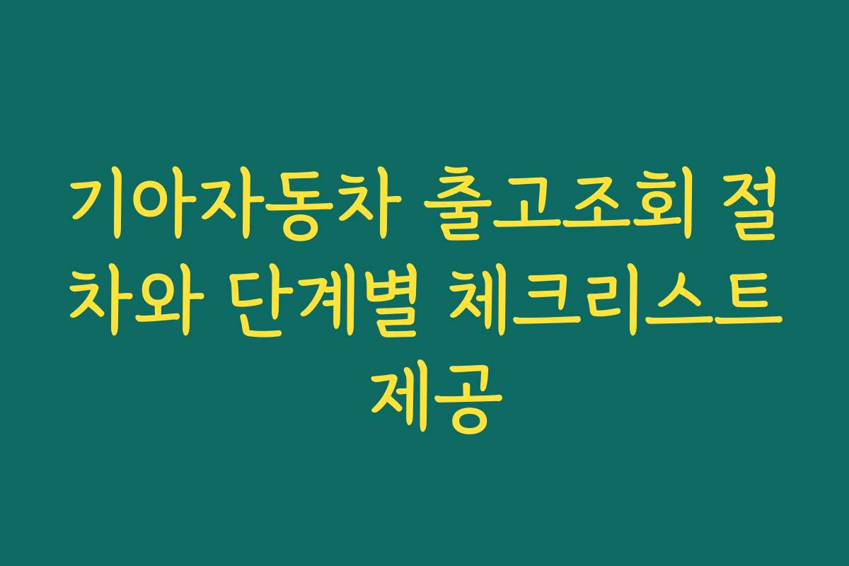 기아자동차 출고조회 절차와 단계별 체크리스트 제공