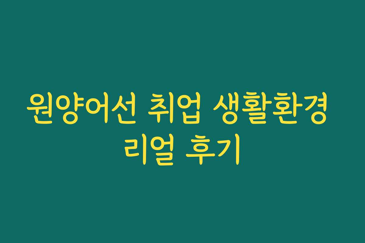 원양어선 취업 생활환경 리얼 후기