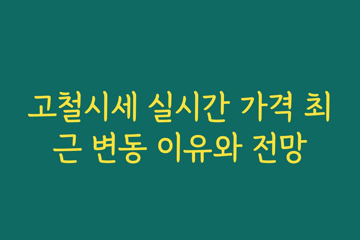 고철시세 실시간 가격 최근 변동 이유와 전망