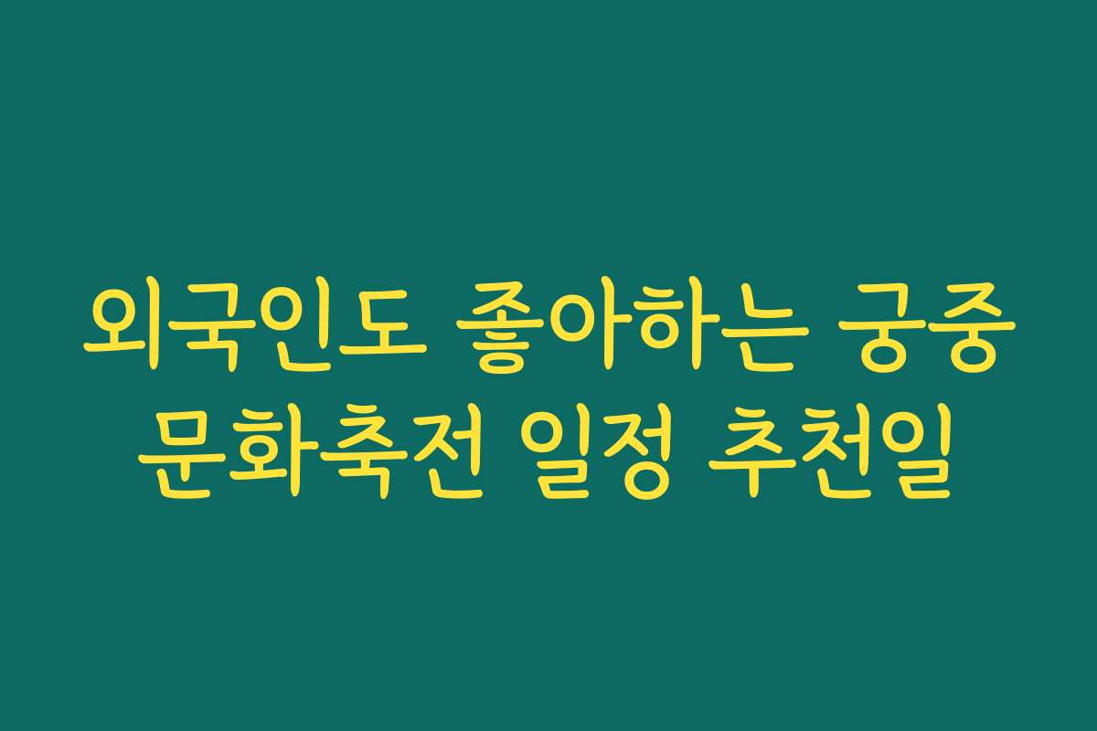 외국인도 좋아하는 궁중문화축전 일정 추천일