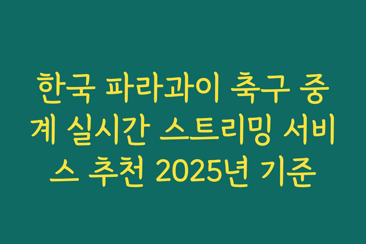 한국 파라과이 축구 중계 실시간 스트리밍 서비스 추천 2025년 기준