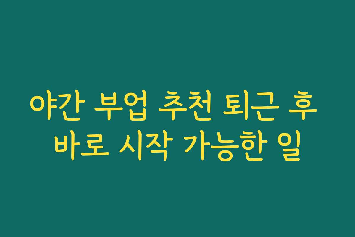 야간 부업 추천 퇴근 후 바로 시작 가능한 일