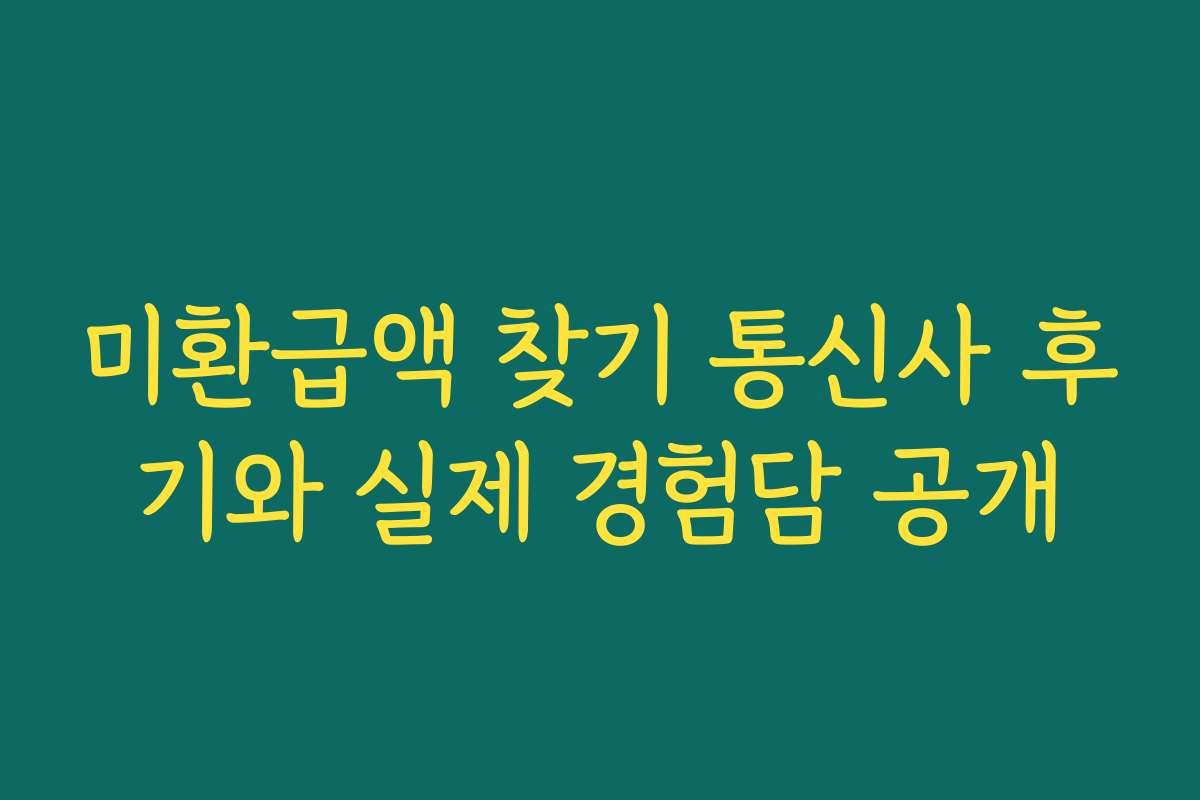 미환급액 찾기 통신사 후기와 실제 경험담 공개
