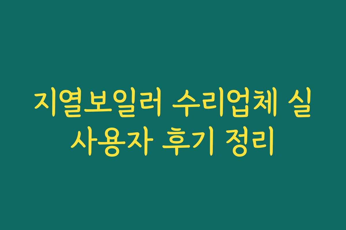 지열보일러 수리업체 실사용자 후기 정리 지열보일러 수리업체 실사용자 후기 정리