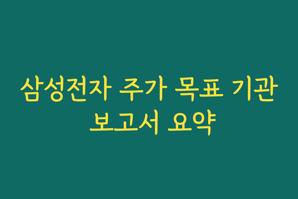 삼성전자 주가 목표 기관 보고서 요약