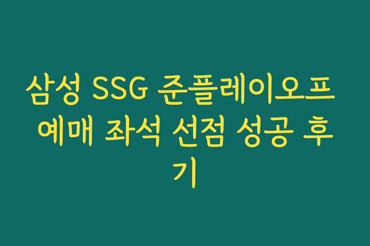 삼성 SSG 준플레이오프 예매 좌석 선점 성공 후기
