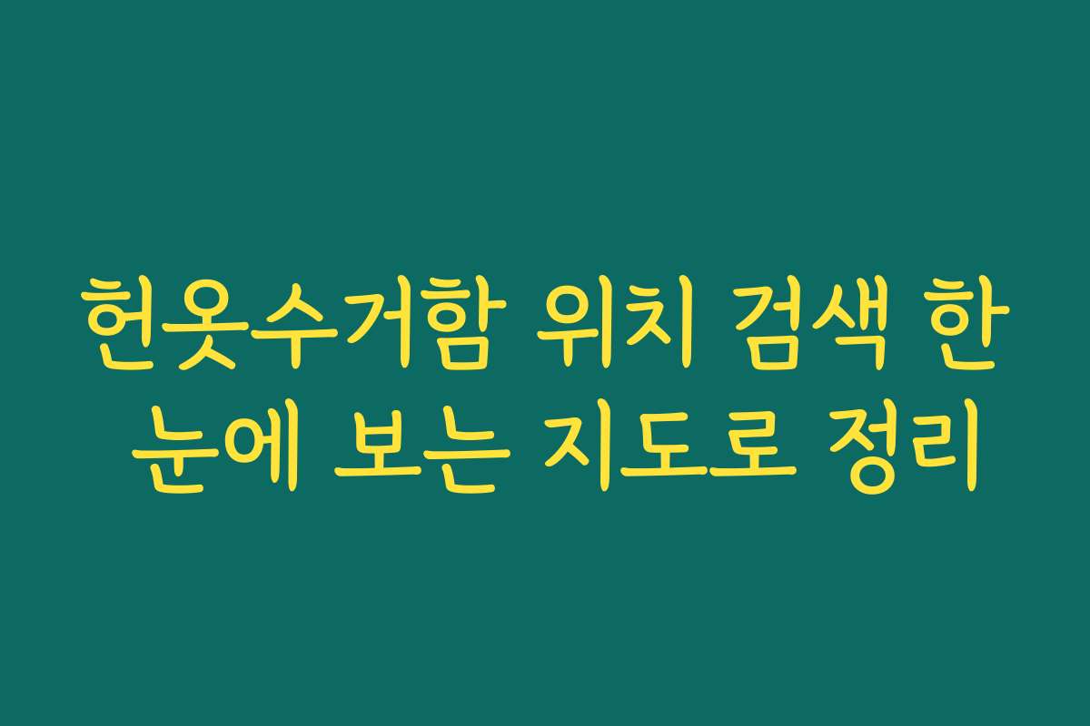 헌옷수거함 위치 검색 한 눈에 보는 지도로 정리 헌옷수거함 위치 검색 한 눈에 보는 지도로 정리