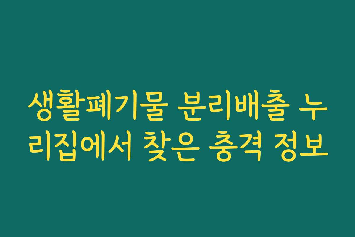 생활폐기물 분리배출 누리집에서 찾은 충격 정보 생활폐기물 분리배출 누리집에서 찾은 충격 정보