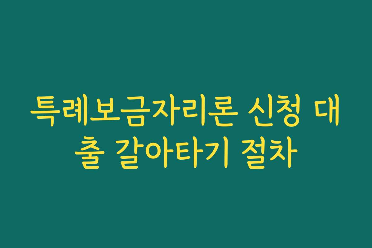 특례보금자리론 신청 대출 갈아타기 절차 특례보금자리론 신청 대출 갈아타기 절차