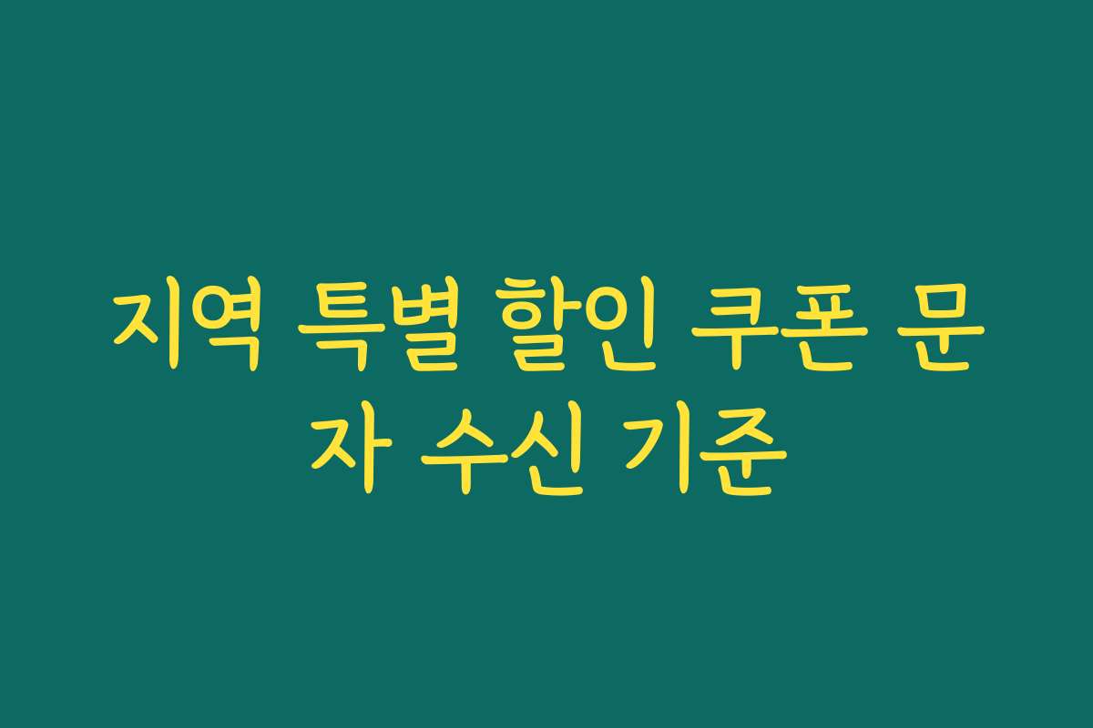 지역 특별 할인 쿠폰 문자 수신 기준 지역 특별 할인 쿠폰 문자 수신 기준
