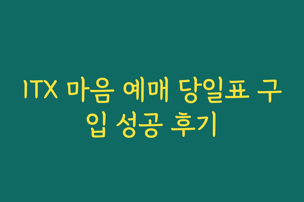 ITX 마음 예매 당일표 구입 성공 후기