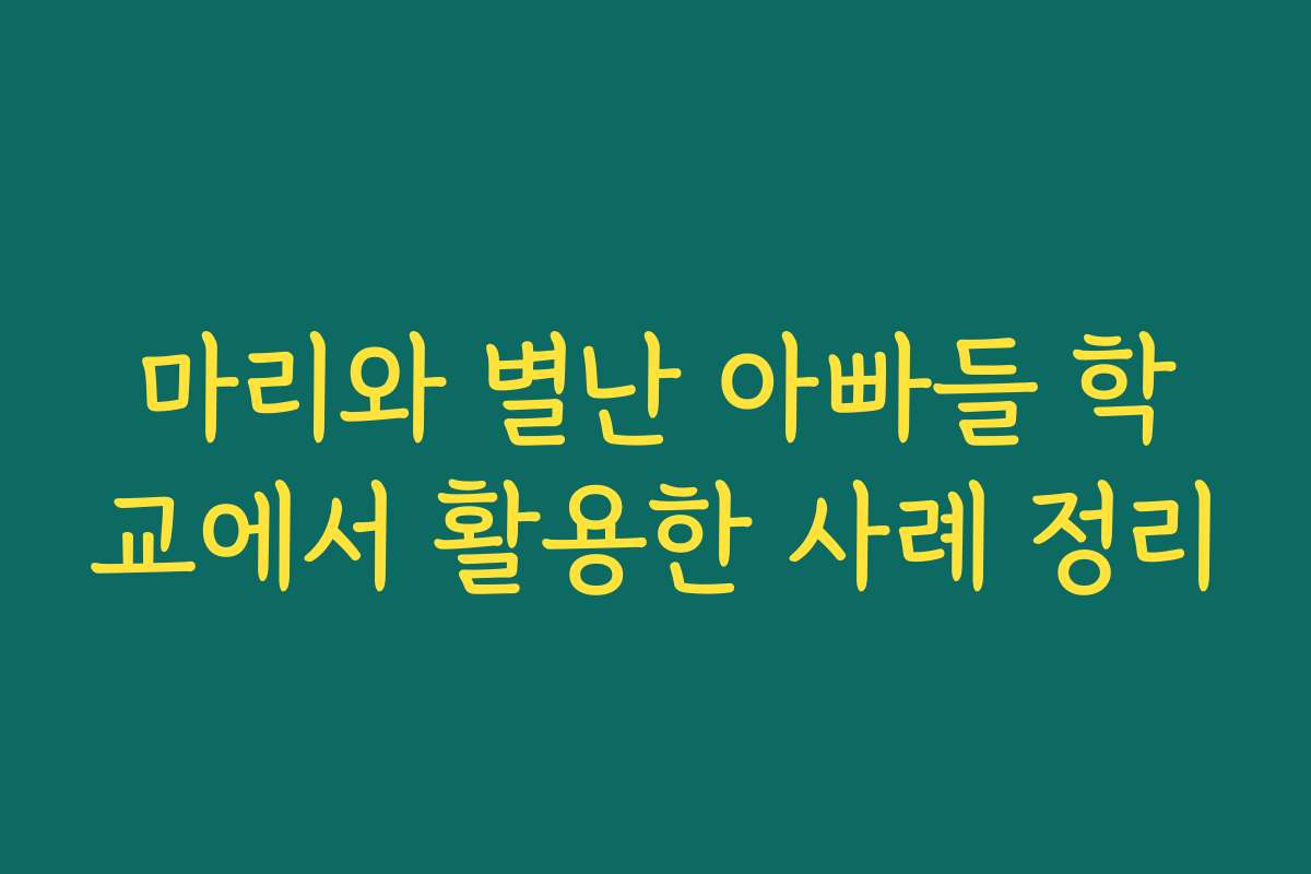 마리와 별난 아빠들 학교에서 활용한 사례 정리